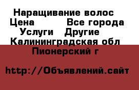 Наращивание волос › Цена ­ 500 - Все города Услуги » Другие   . Калининградская обл.,Пионерский г.